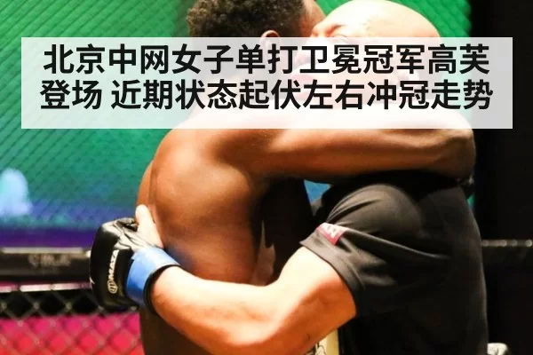 北京中网女子单打卫冕冠军高芙登场 近期状态起伏左右冲冠走势