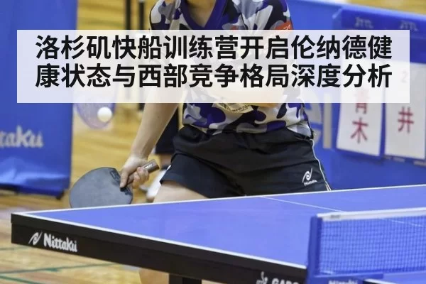 洛杉矶快船训练营开启伦纳德健康状态与西部竞争格局深度分析