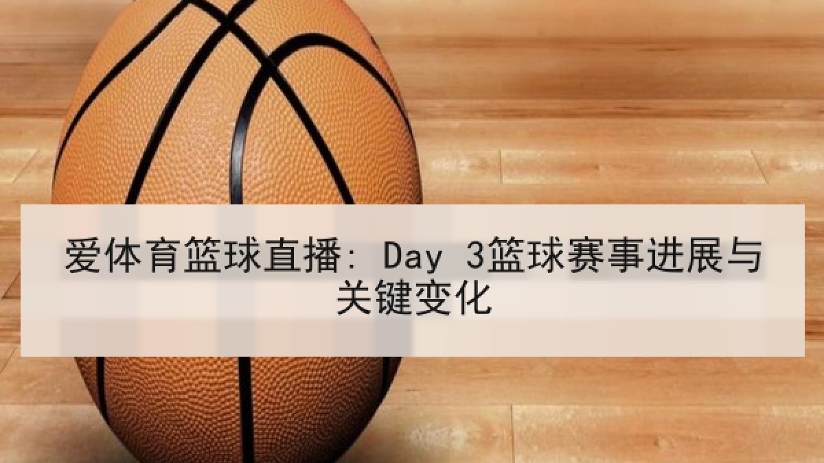 爱体育篮球直播: Day 3篮球赛事进展与关键变化