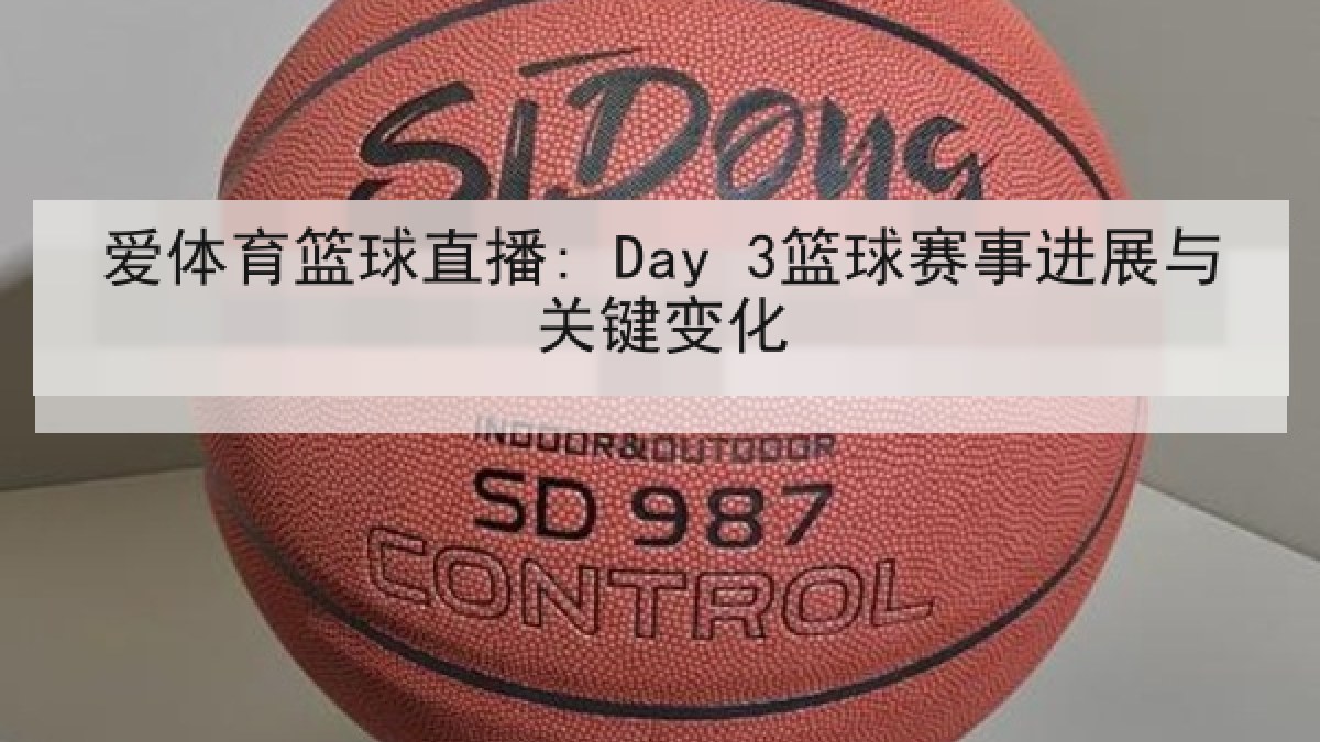 爱体育篮球直播: Day 3篮球赛事进展与关键变化